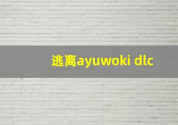 逃离ayuwoki dlc